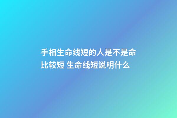 手相生命线短的人是不是命比较短 生命线短说明什么